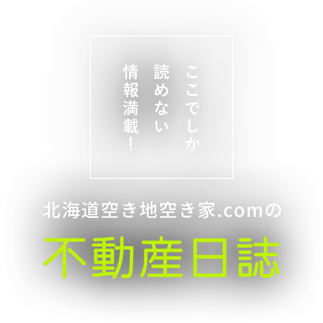 ここでしか読めない情報満載！北海道空き地空き家.comの不動産日誌